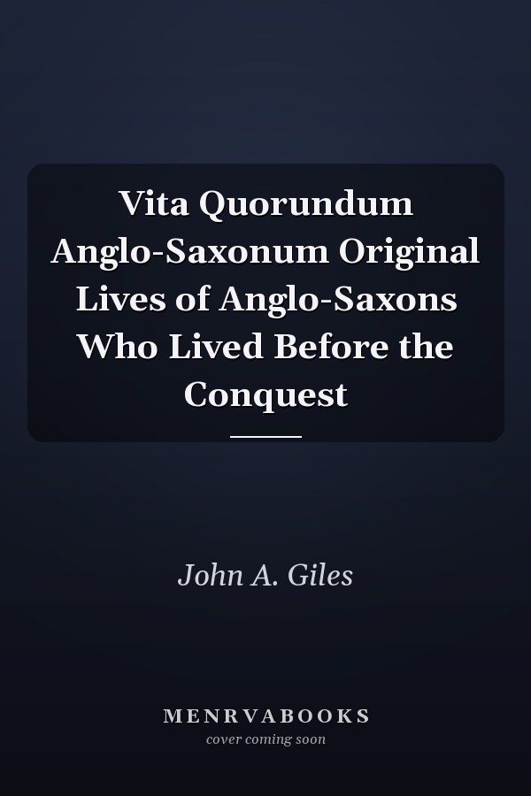 Vita Quorundum Anglo-Saxonum Original Lives of Anglo-Saxons Who Lived Before the Conquest