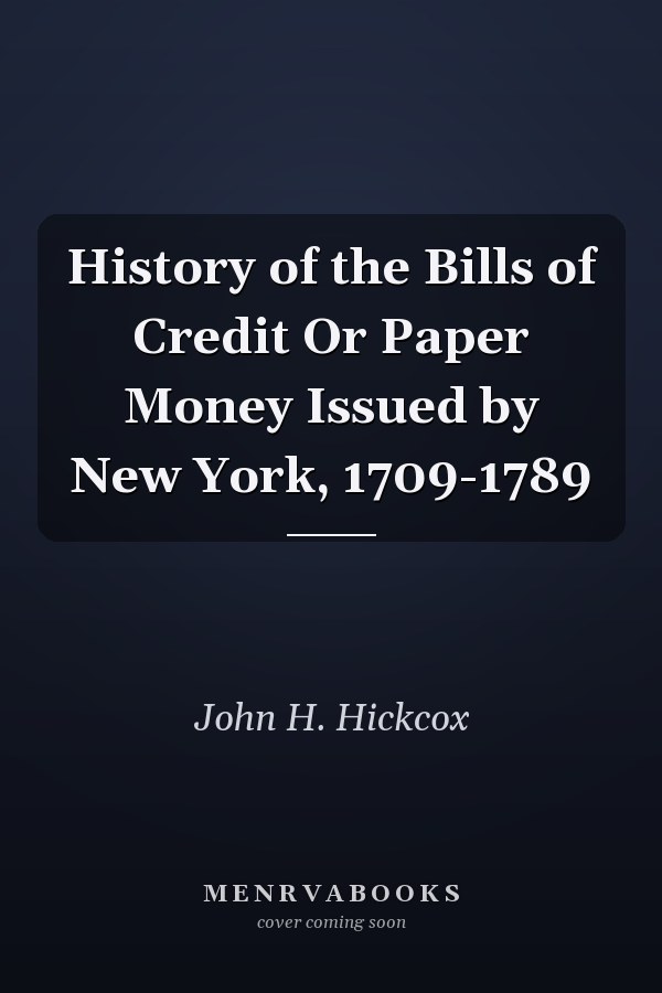 History of the Bills of Credit Or Paper Money Issued by New York, 1709-1789