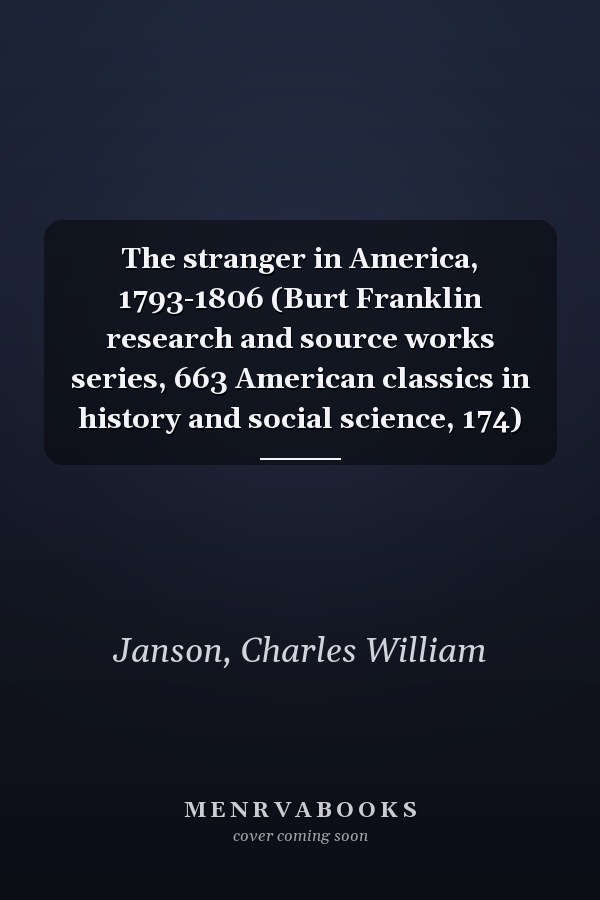 The stranger in America, 1793-1806 (Burt Franklin research and source works series, 663 American classics in history and social science, 174)