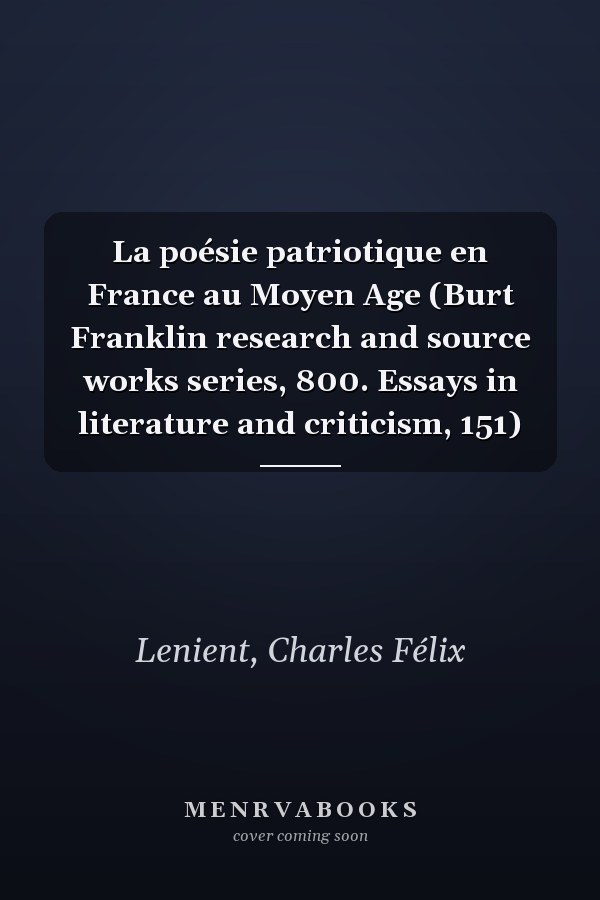La poésie patriotique en France au Moyen Age (Burt Franklin research and source works series, 800. Essays in literature and criticism, 151)