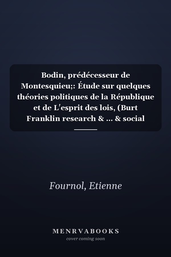 Bodin, prédécesseur de Montesquieu;: Étude sur quelques théories politiques de la République et de L'esprit des lois, (Burt Franklin research & ... & social science, n.s. 12) (French Edition)