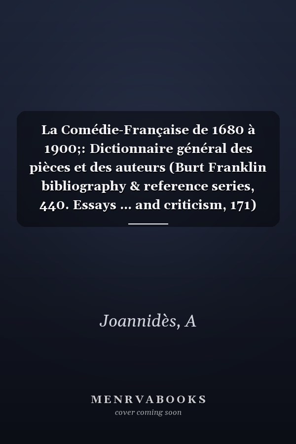 La Comédie-Française de 1680 à 1900;: Dictionnaire général des pièces et des auteurs (Burt Franklin bibliography & reference series, 440. Essays ... and criticism, 171) (French Edition)