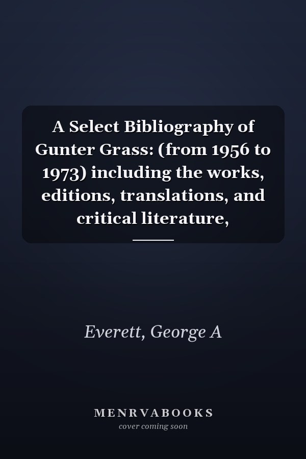 A Select Bibliography of Gunter Grass: (from 1956 to 1973) including the works, editions, translations, and critical literature,