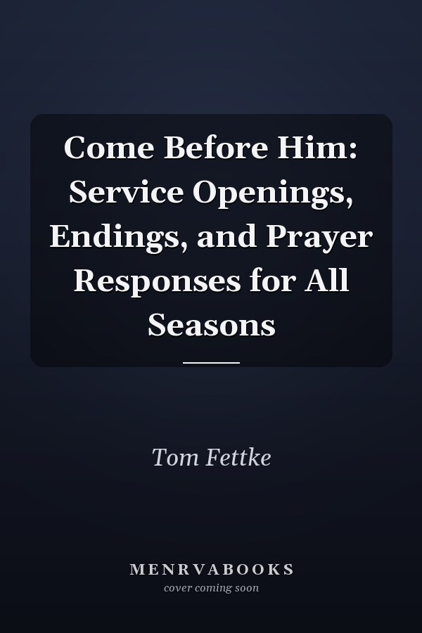 Come Before Him: Service Openings, Endings, and Prayer Responses for All Seasons