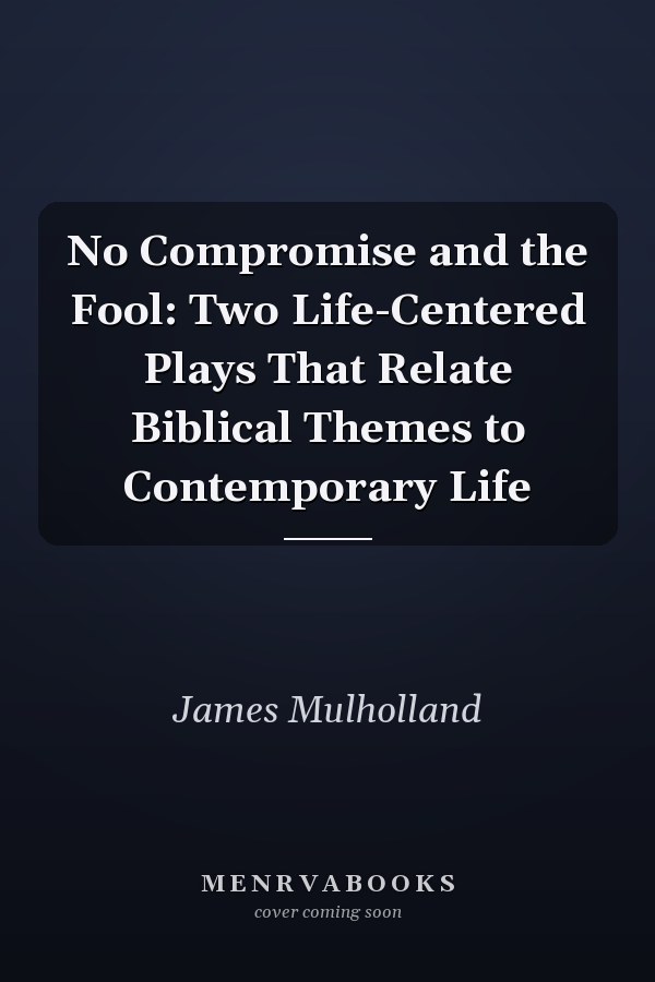 No Compromise and the Fool: Two Life-Centered Plays That Relate Biblical Themes to Contemporary Life