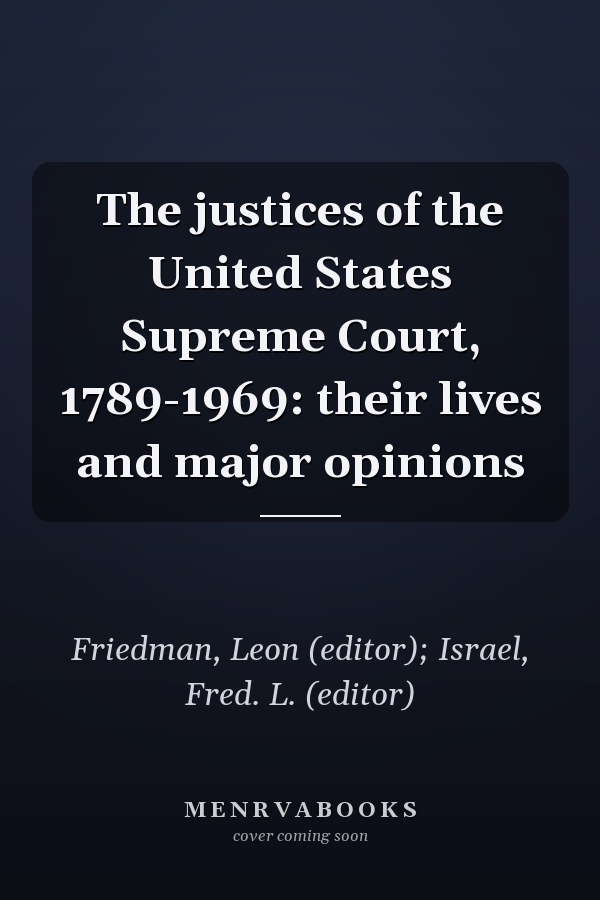 The justices of the United States Supreme Court, 1789-1969: their lives and major opinions