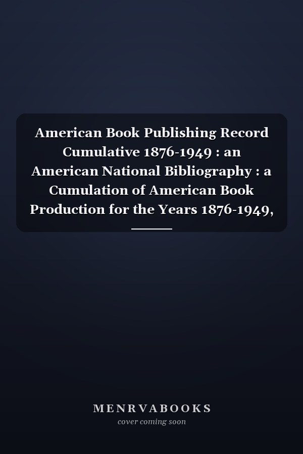 American Book Publishing Record Cumulative 1876-1949 : an American National Bibliography : a Cumulation of American Book Production for the Years 1876-1949, in 15 Volumes, as Cataloged by the Library of Congress and the National Union Catalog : Arranged by Subject According to Dewey Decimal Classification and Indexed by Author and Title with a Separate Subject Guide Including Library of Congress Subject Tracings, Dewey Decimal Classification Numbers and Library of Congress Classification Numbers