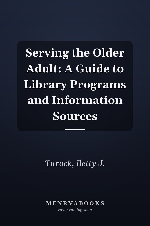 Serving the Older Adult: A Guide to Library Programs and Information Sources