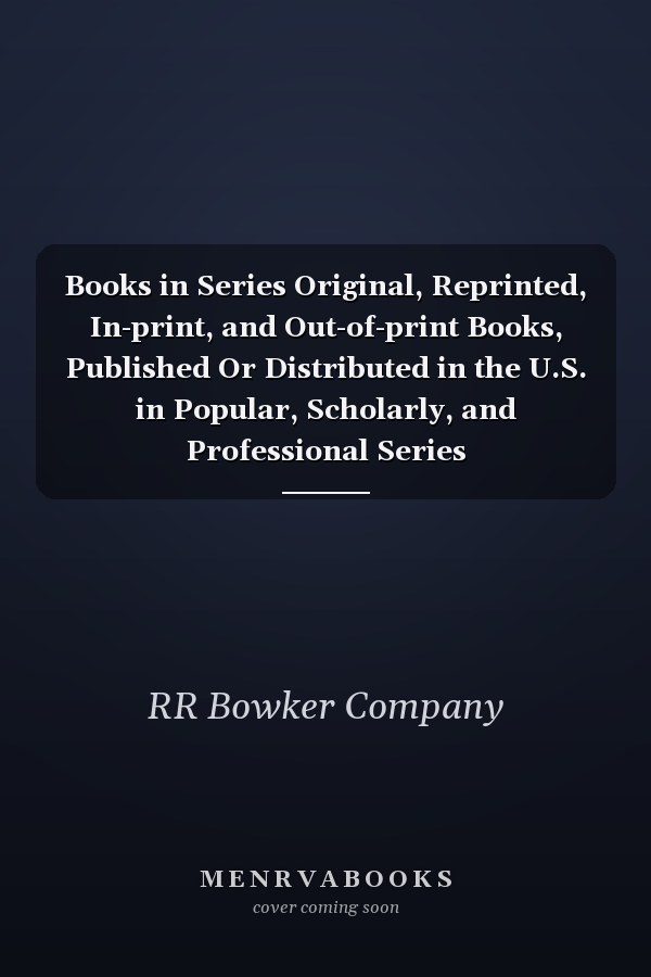 Books in Series Original, Reprinted, In-print, and Out-of-print Books, Published Or Distributed in the U.S. in Popular, Scholarly, and Professional Series