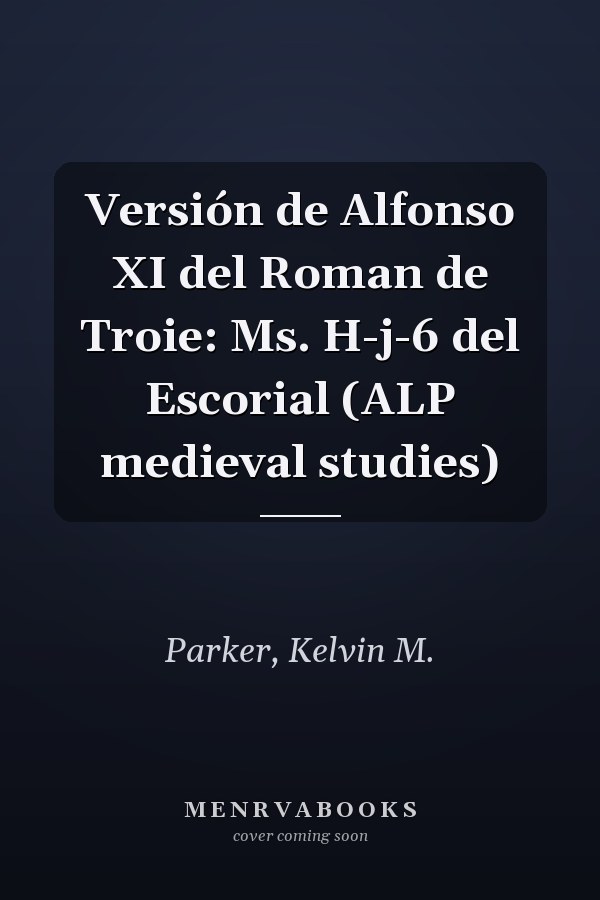 Versión de Alfonso XI del Roman de Troie: Ms. H-j-6 del Escorial (ALP medieval studies)