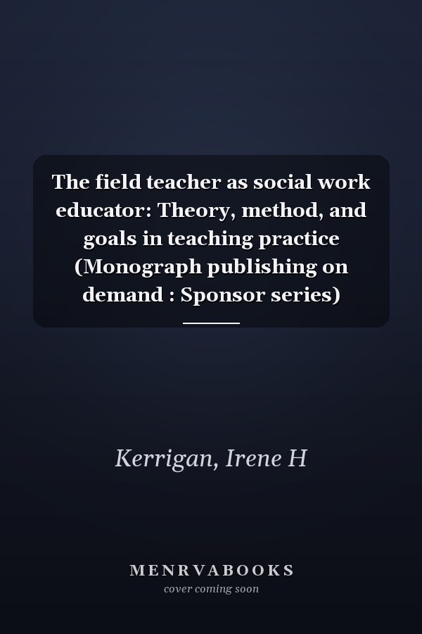 The field teacher as social work educator: Theory, method, and goals in teaching practice (Monograph publishing on demand : Sponsor series)