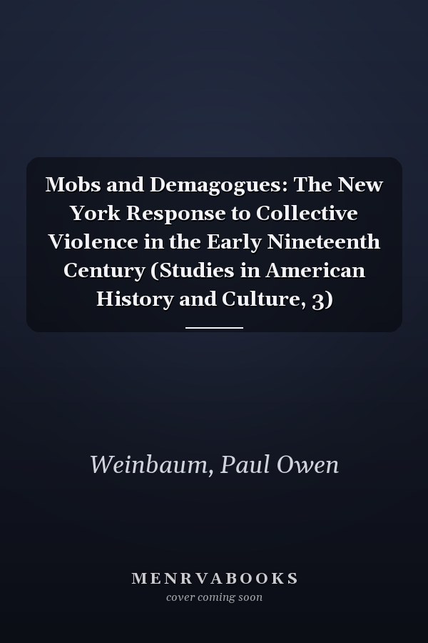 Mobs and Demagogues: The New York Response to Collective Violence in the Early Nineteenth Century (Studies in American History and Culture, 3)