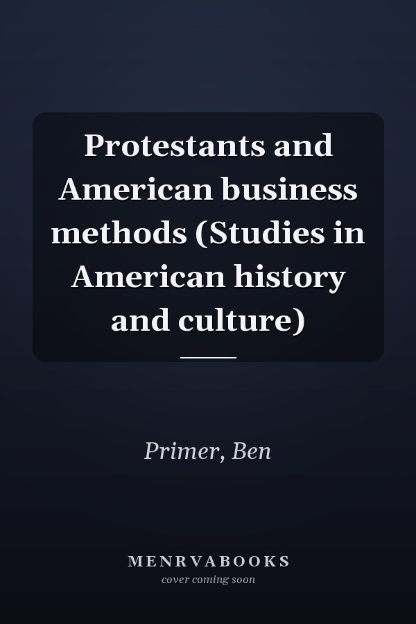 Protestants and American business methods (Studies in American history and culture)