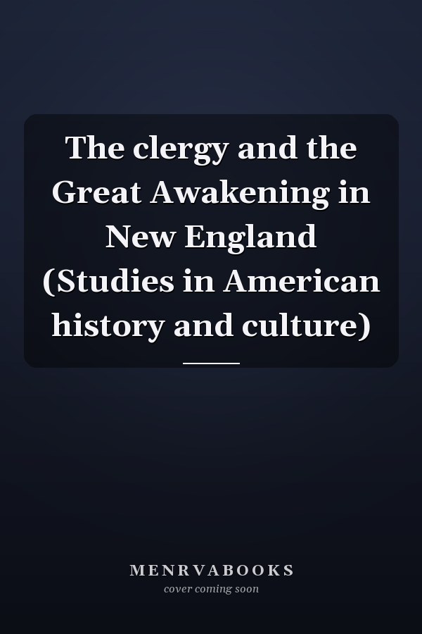 The clergy and the Great Awakening in New England (Studies in American history and culture)