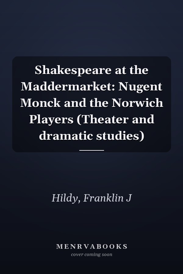 Shakespeare at the Maddermarket: Nugent Monck and the Norwich Players (Theater and dramatic studies)