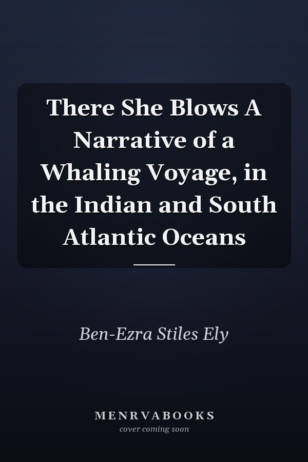 There She Blows A Narrative of a Whaling Voyage, in the Indian and South Atlantic Oceans