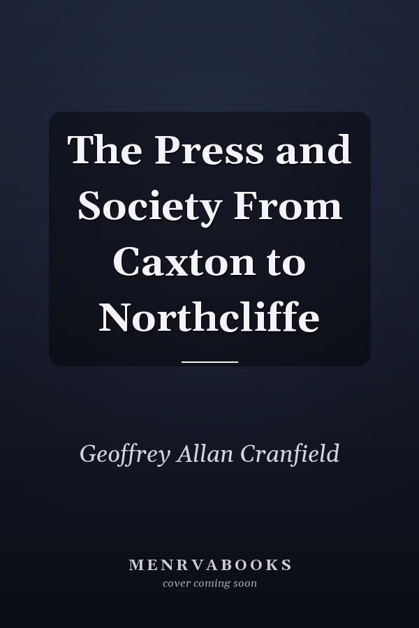 The Press and Society From Caxton to Northcliffe