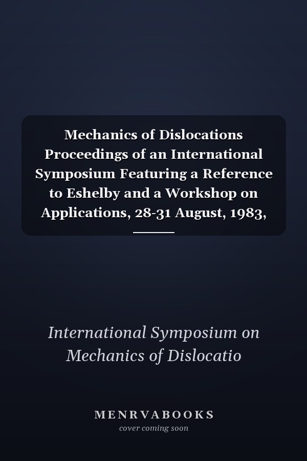 Mechanics of Dislocations Proceedings of an International Symposium Featuring a Reference to Eshelby and a Workshop on Applications, 28-31 August, 1983, Houghton, MI