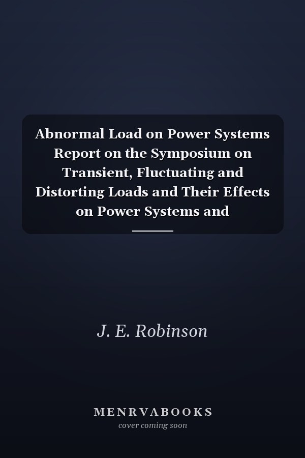 Abnormal Load on Power Systems Report on the Symposium on Transient, Fluctuating and Distorting Loads and Their Effects on Power Systems and Communications, 25th and 26th February