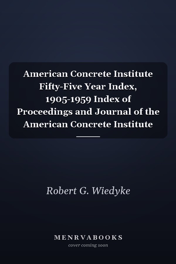 American Concrete Institute Fifty-Five Year Index, 1905-1959 Index of Proceedings and Journal of the American Concrete Institute