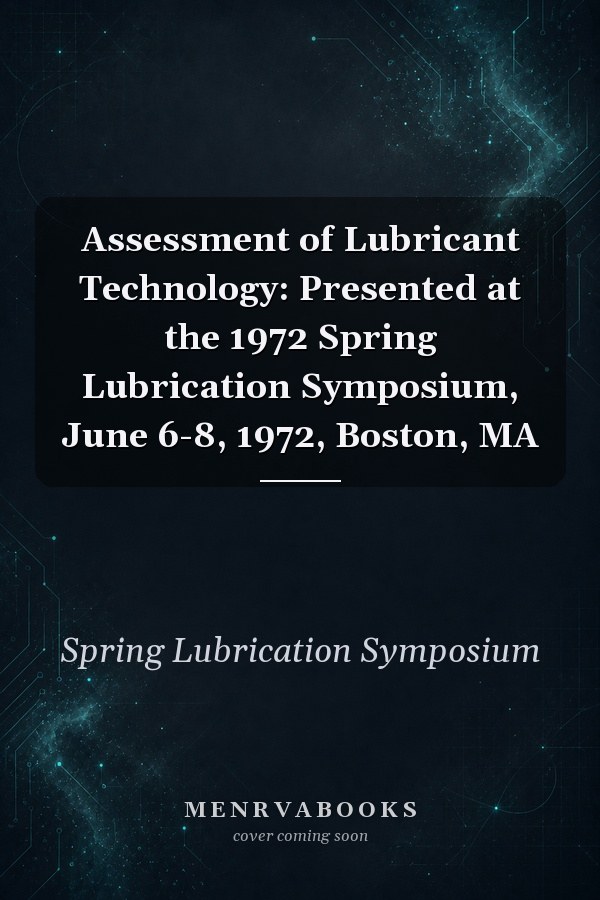 Assessment of Lubricant Technology: Presented at the 1972 Spring Lubrication Symposium, June 6-8, 1972, Boston, MA