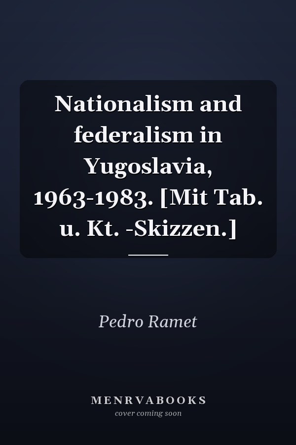 Nationalism and federalism in Yugoslavia, 1963-1983. [Mit Tab. u. Kt. -Skizzen.]