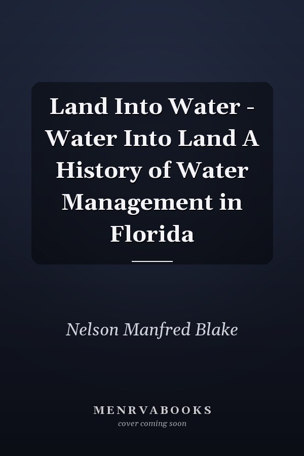 Land Into Water - Water Into Land A History of Water Management in Florida
