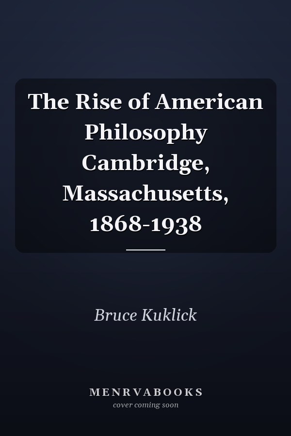 The Rise of American Philosophy: Cambridge, Massachusetts, 1868-1938