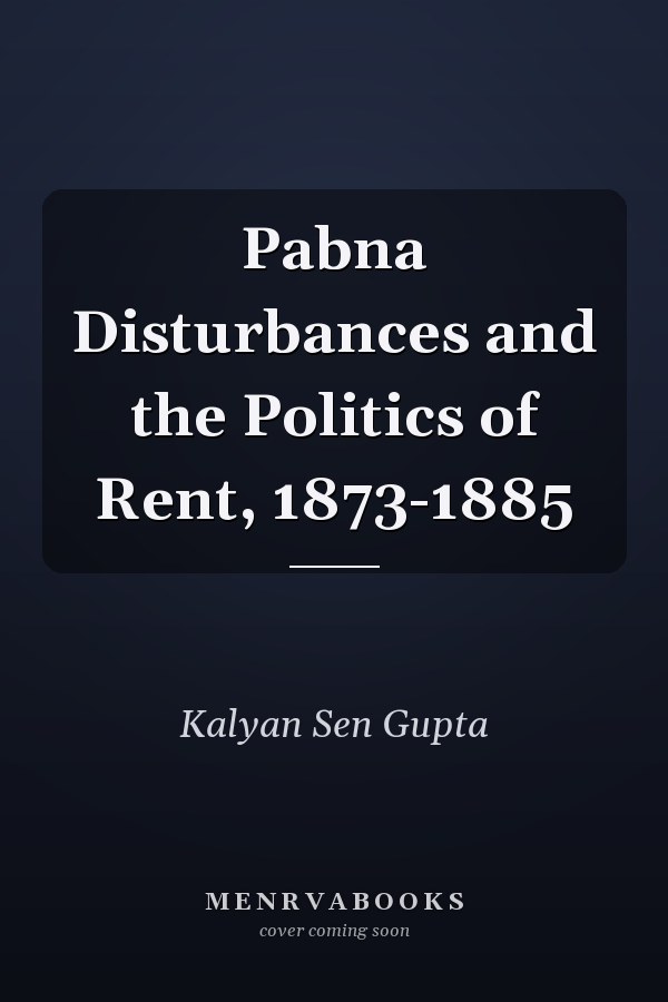 Pabna Disturbances and the Politics of Rent, 1873-1885