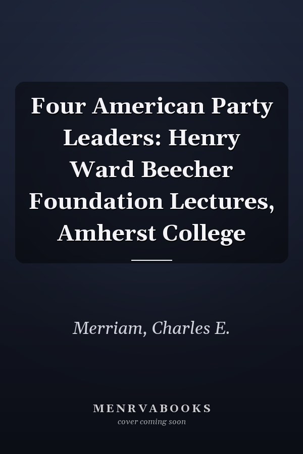 Four American Party Leaders: Henry Ward Beecher Foundation Lectures, Amherst College