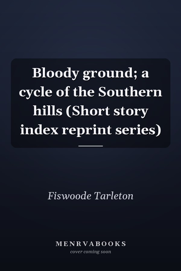 Bloody ground; a cycle of the Southern hills (Short story index reprint series)