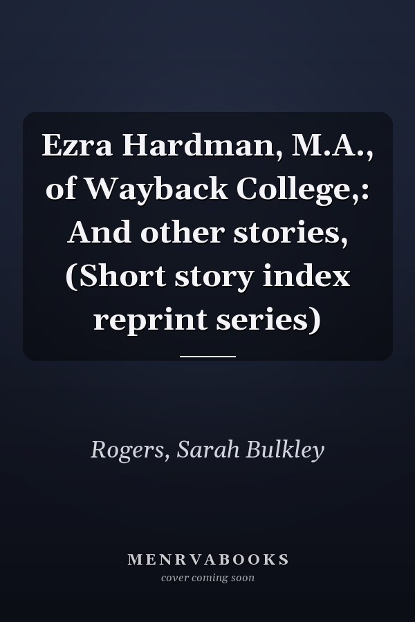 Ezra Hardman, M.A., of Wayback College,: And other stories, (Short story index reprint series)