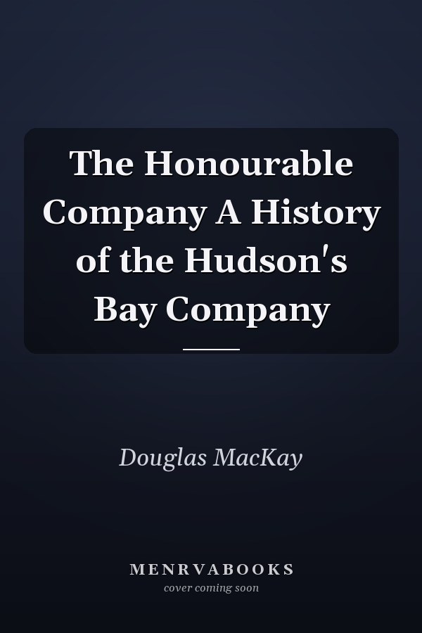 The Honourable Company A History of the Hudson's Bay Company