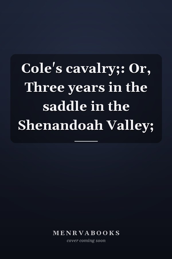 Cole's cavalry;: Or, Three years in the saddle in the Shenandoah Valley;