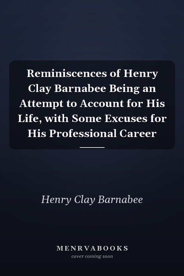 Reminiscences of Henry Clay Barnabee Being an Attempt to Account for His Life, with Some Excuses for His Professional Career