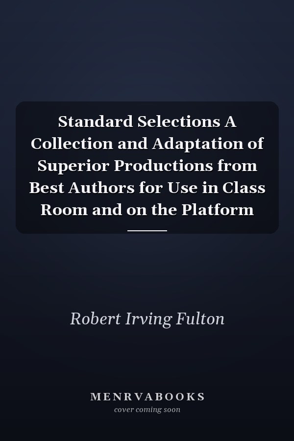 Standard Selections A Collection and Adaptation of Superior Productions from Best Authors for Use in Class Room and on the Platform