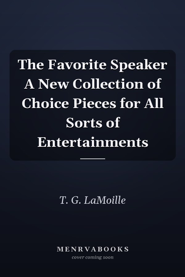 The Favorite Speaker A New Collection of Choice Pieces for All Sorts of Entertainments