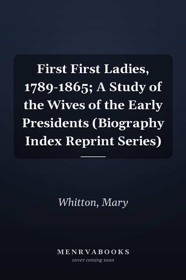 First First Ladies, 1789-1865; A Study of the Wives of the Early Presidents (Biography Index Reprint Series)