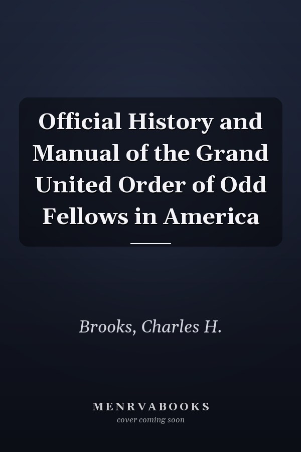 Official History and Manual of the Grand United Order of Odd Fellows in America