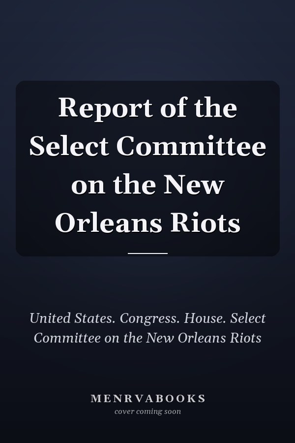 Report of the Select Committee on the New Orleans Riots