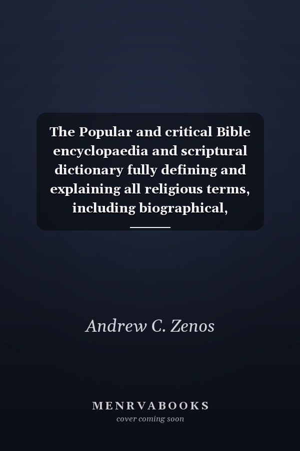 The Popular and critical Bible encyclopaedia and scriptural dictionary fully defining and explaining all religious terms, including biographical, geographical, historical, archaeological and doctrinal themes