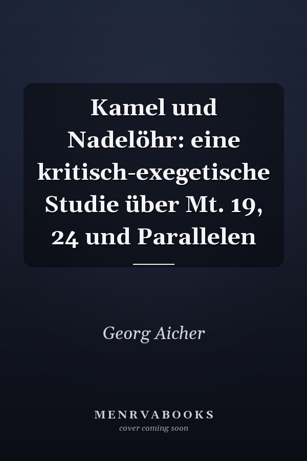 Kamel und Nadelöhr: eine kritisch-exegetische Studie über Mt. 19, 24 und Parallelen