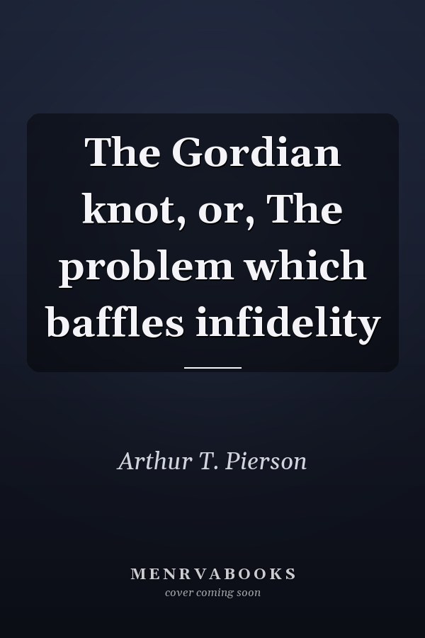 The Gordian knot, or, The problem which baffles infidelity