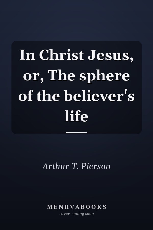In Christ Jesus, or, The sphere of the believer's life