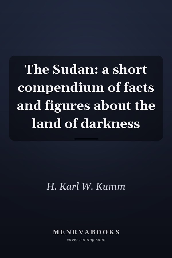 The Sudan: a short compendium of facts and figures about the land of darkness