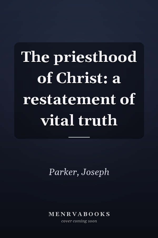 The priesthood of Christ: a restatement of vital truth