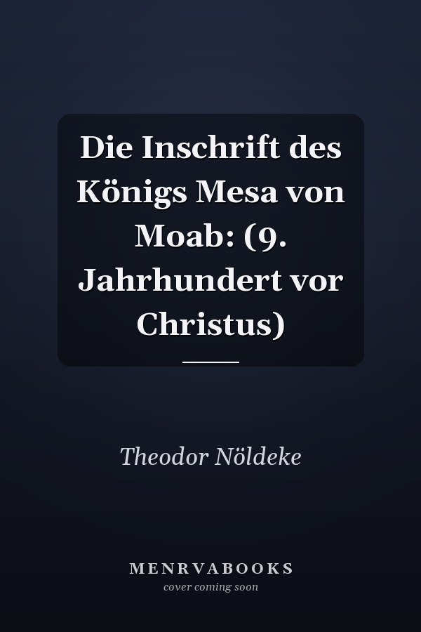 Die Inschrift des Königs Mesa von Moab: (9. Jahrhundert vor Christus)