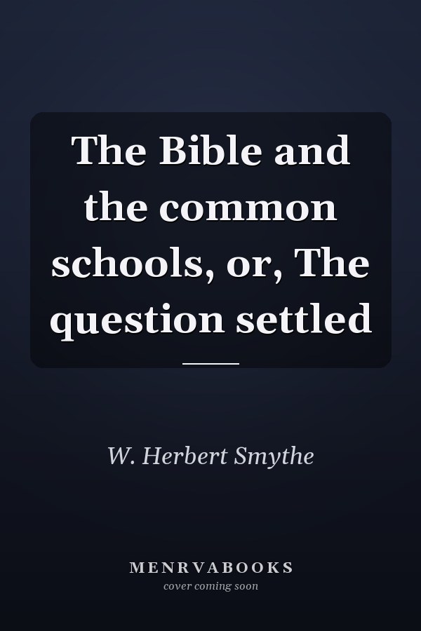 The Bible and the common schools, or, The question settled