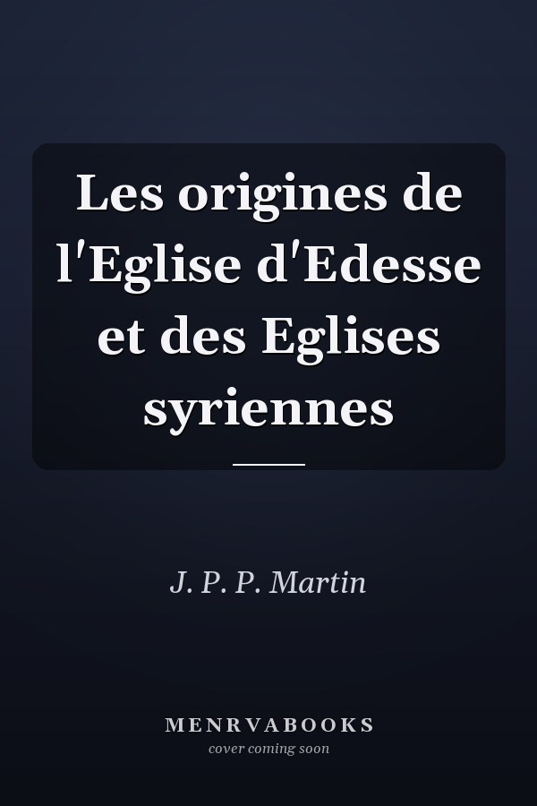 Les origines de l'Eglise d'Edesse et des Eglises syriennes