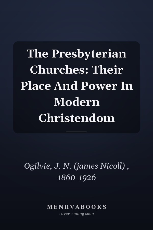 The Presbyterian Churches: Their Place And Power In Modern Christendom